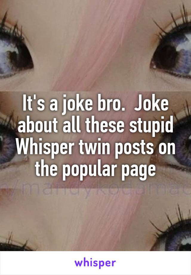 It's a joke bro.  Joke about all these stupid Whisper twin posts on the popular page