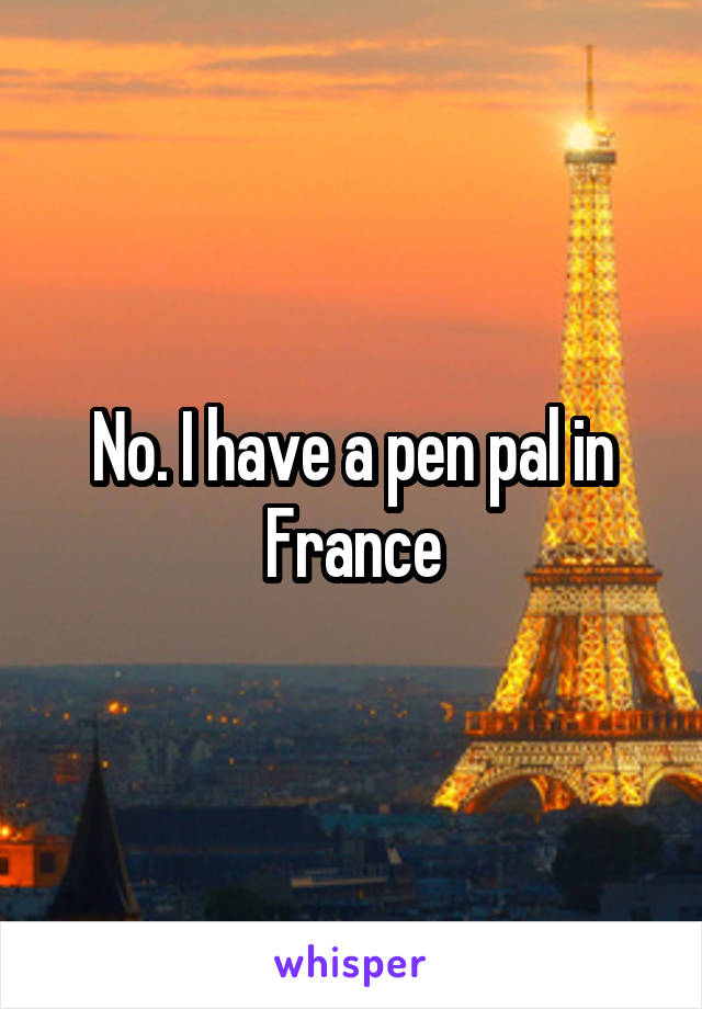 No. I have a pen pal in France