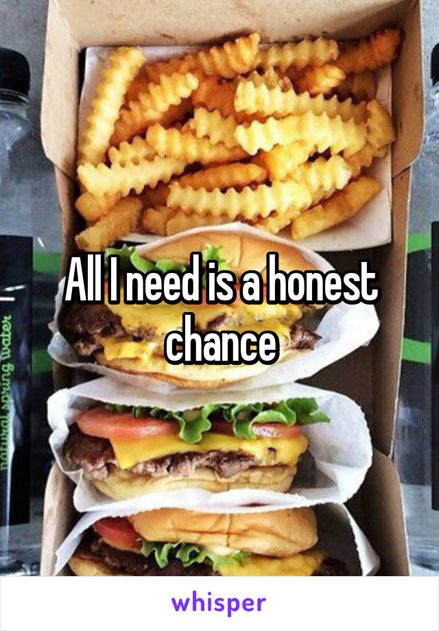 All I need is a honest chance