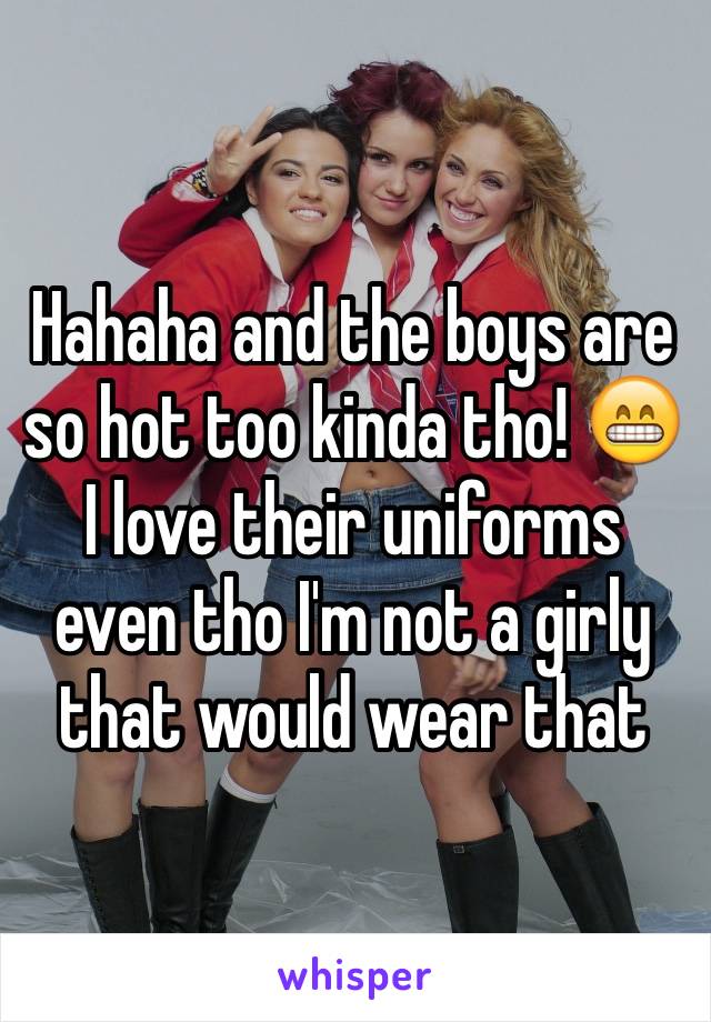 Hahaha and the boys are so hot too kinda tho! 😁 I love their uniforms even tho I'm not a girly that would wear that 