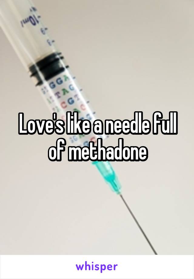 Love's like a needle full of methadone