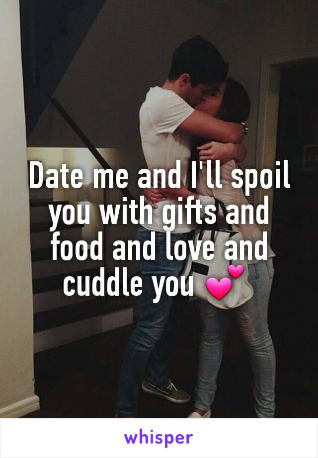 Date me and I'll spoil you with gifts and food and love and cuddle you 💕 