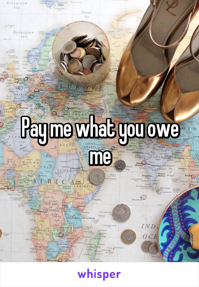 Pay me what you owe me