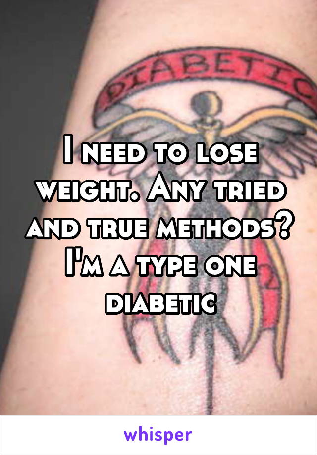 I need to lose weight. Any tried and true methods? I'm a type one diabetic