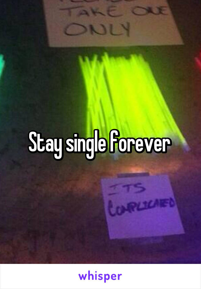 Stay single forever 