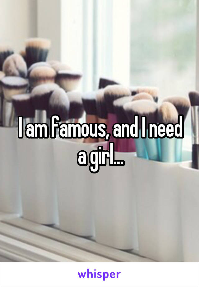 I am famous, and I need a girl...