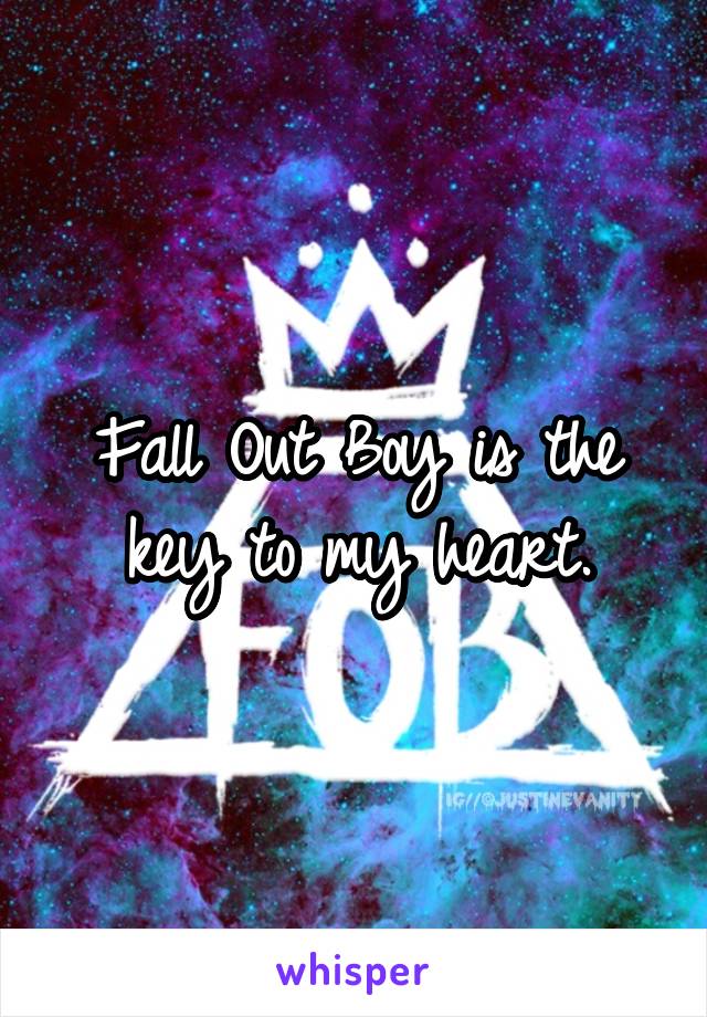 Fall Out Boy is the key to my heart.