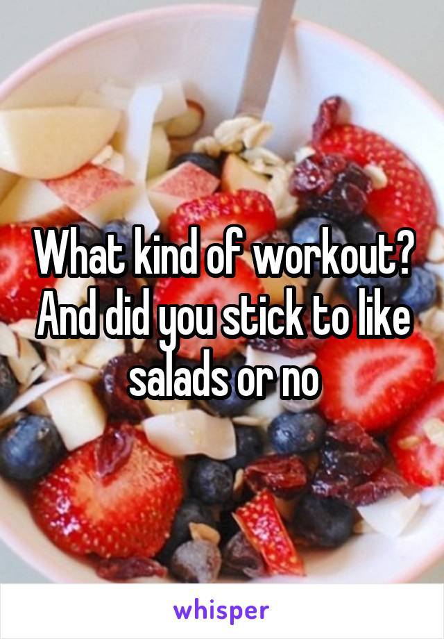 What kind of workout? And did you stick to like salads or no