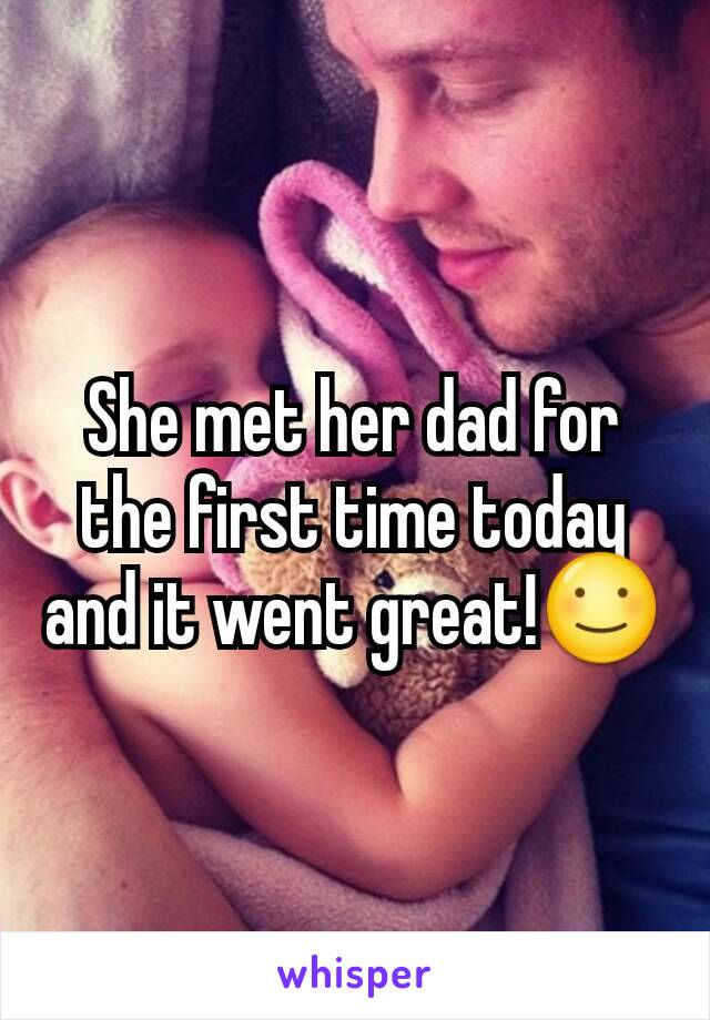 She met her dad for the first time today and it went great!☺