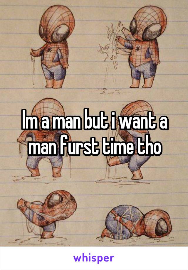 Im a man but i want a man furst time tho