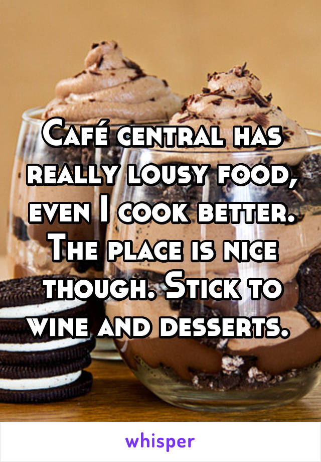 Café central has really lousy food, even I cook better. The place is nice though. Stick to wine and desserts. 