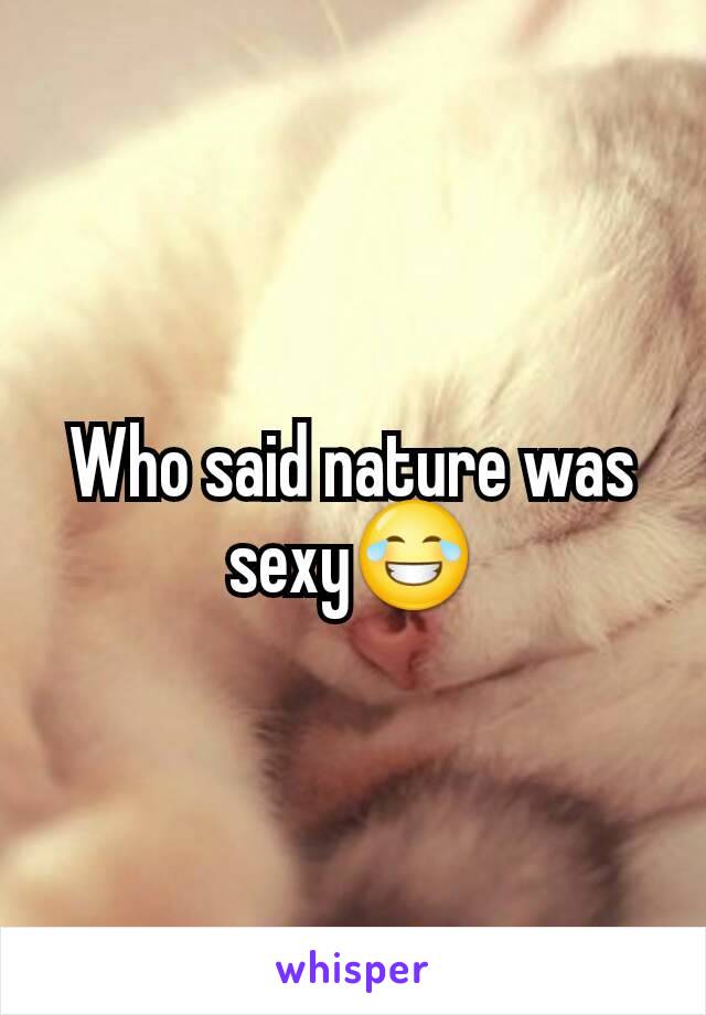 Who said nature was sexy😂