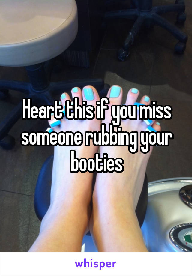 Heart this if you miss someone rubbing your booties