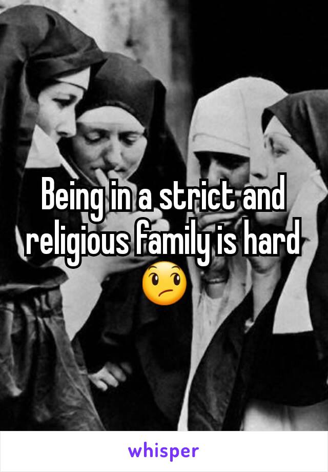 Being in a strict and religious family is hard 😞