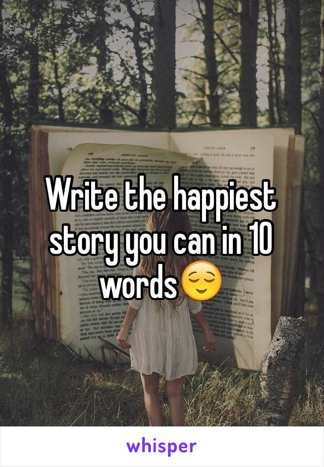 Write the happiest story you can in 10 words😌