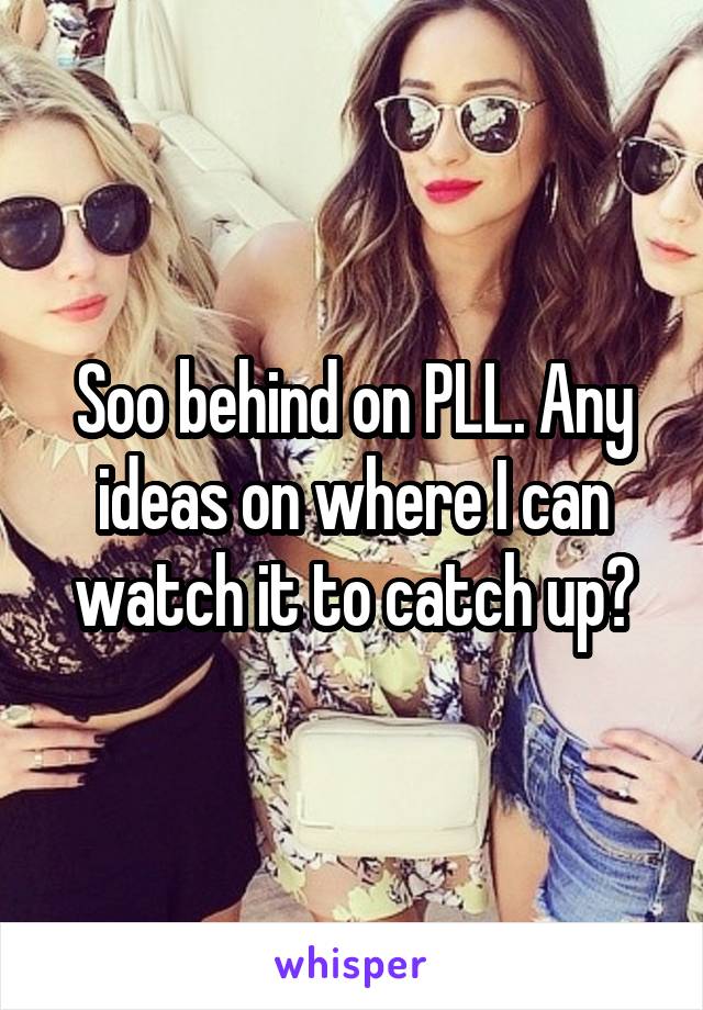 Soo behind on PLL. Any ideas on where I can watch it to catch up?