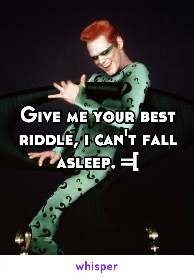 Give me your best riddle, i can't fall asleep. =[