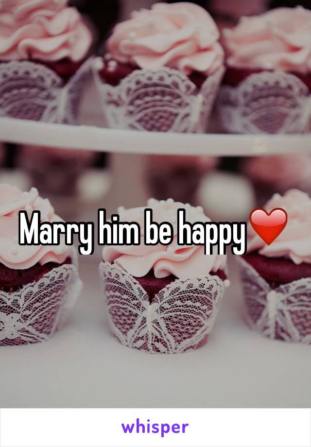 Marry him be happy❤️