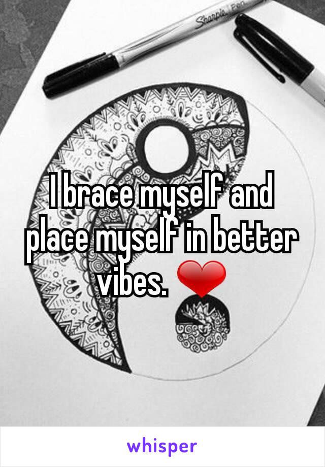 I brace myself and place myself in better vibes. ❤