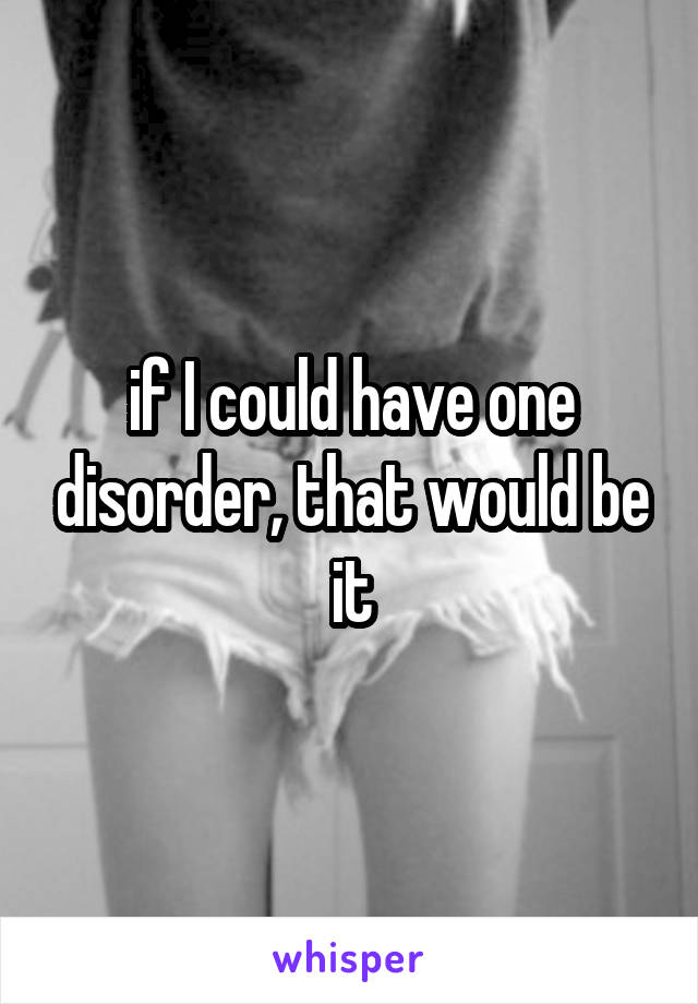 if I could have one disorder, that would be it