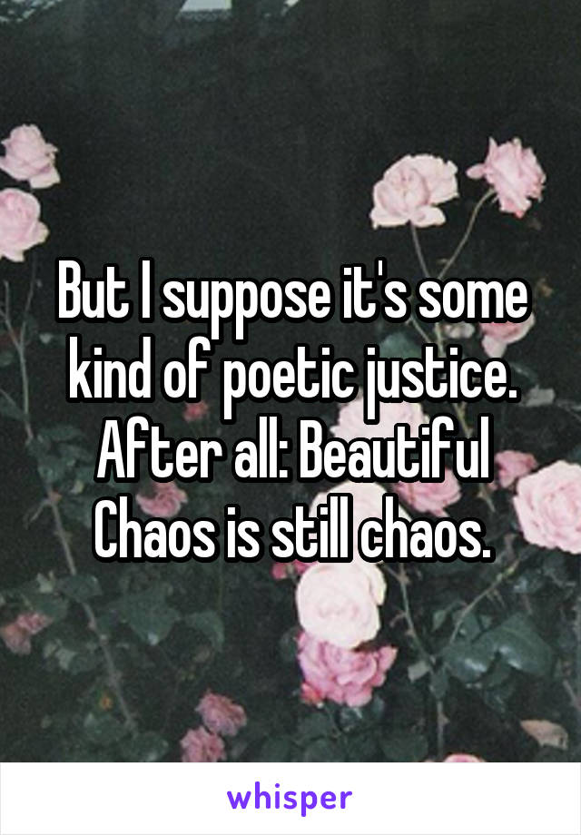 But I suppose it's some kind of poetic justice. After all: Beautiful Chaos is still chaos.