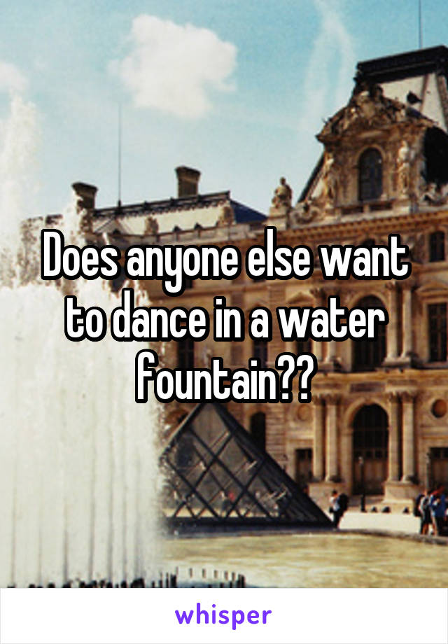 Does anyone else want to dance in a water fountain??