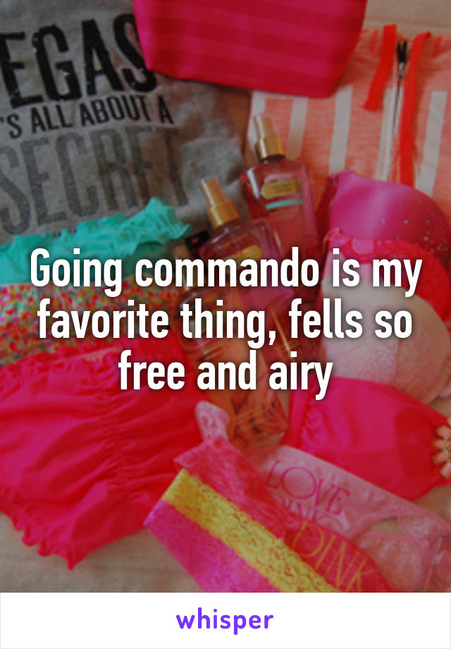 Going commando is my favorite thing, fells so free and airy