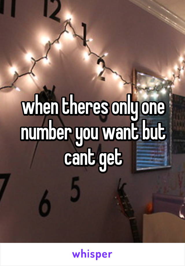 when theres only one number you want but cant get