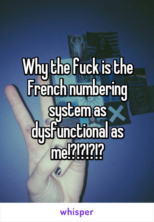 Why the fuck is the French numbering system as dysfunctional as me!?!?!?!?