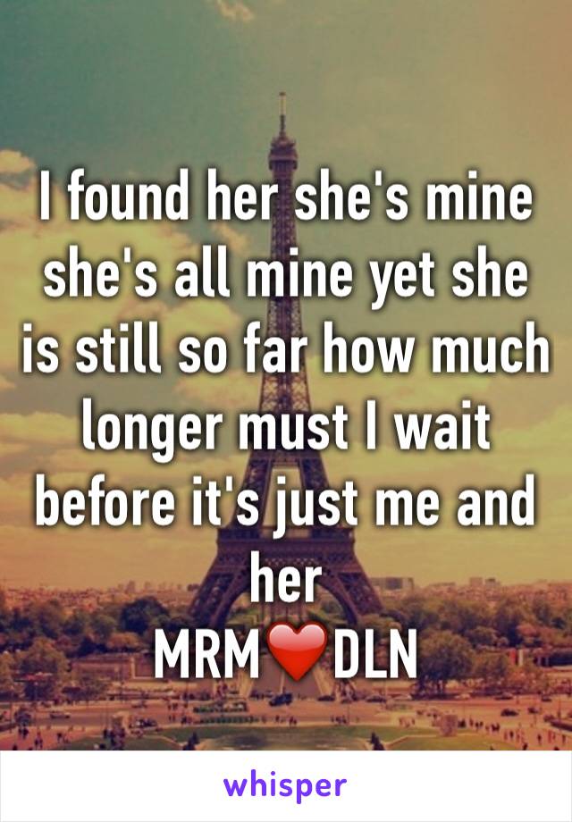 I found her she's mine she's all mine yet she is still so far how much longer must I wait before it's just me and her 
MRM❤️DLN