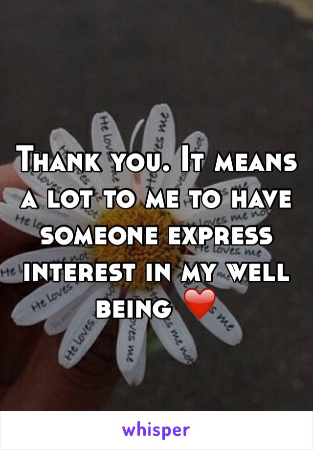 Thank you. It means a lot to me to have someone express interest in my well being ❤️