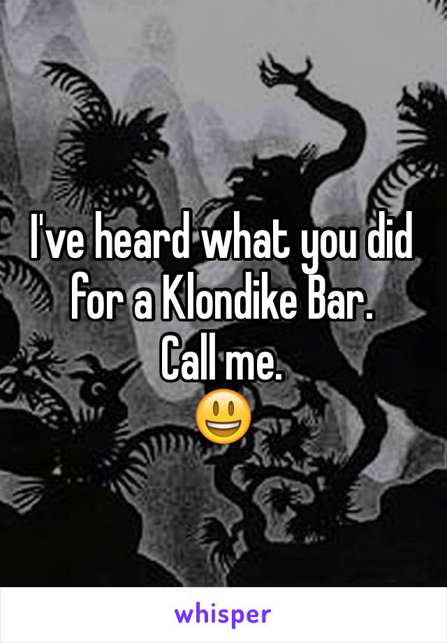 I've heard what you did for a Klondike Bar. 
Call me. 
😃