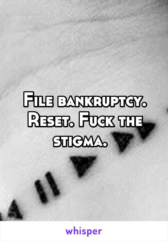 File bankruptcy. Reset. Fuck the stigma.  