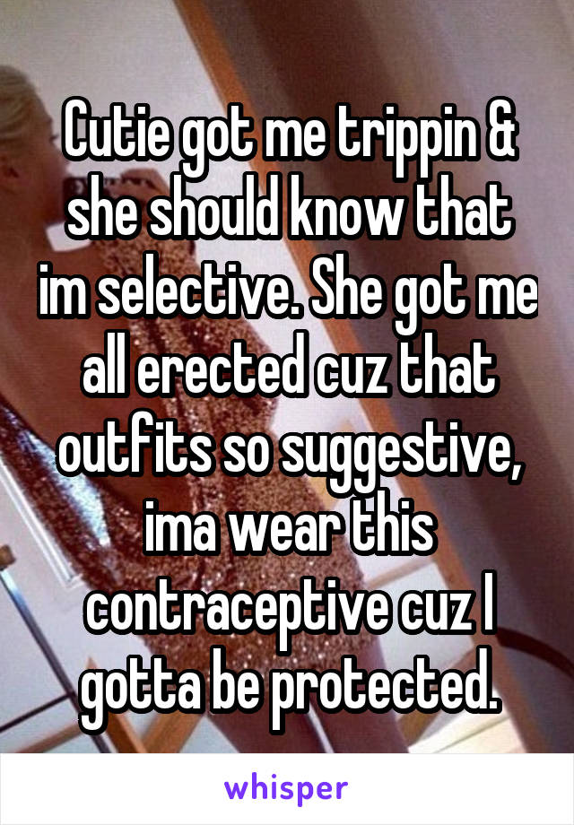 Cutie got me trippin & she should know that im selective. She got me all erected cuz that outfits so suggestive, ima wear this contraceptive cuz I gotta be protected.