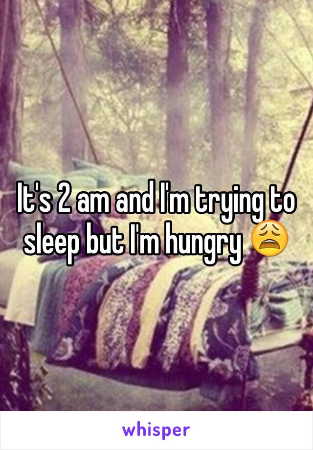 It's 2 am and I'm trying to sleep but I'm hungry 😩