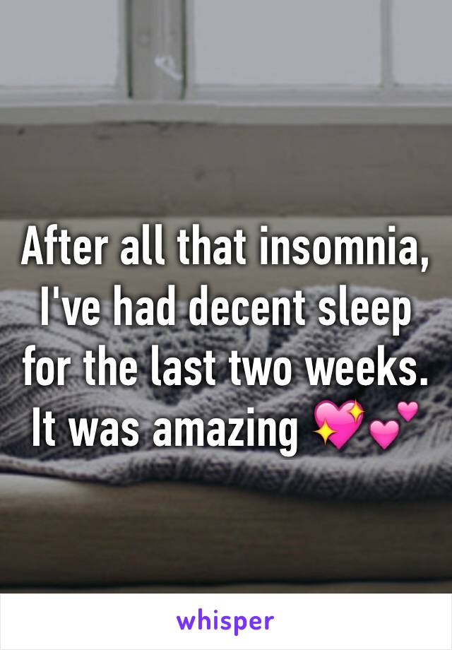 After all that insomnia, I've had decent sleep for the last two weeks. It was amazing 💖💕