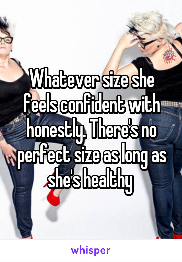 Whatever size she feels confident with honestly. There's no perfect size as long as she's healthy 