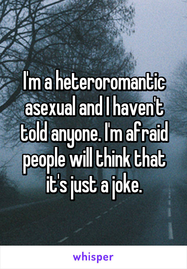 I'm a heteroromantic asexual and I haven't told anyone. I'm afraid people will think that it's just a joke.