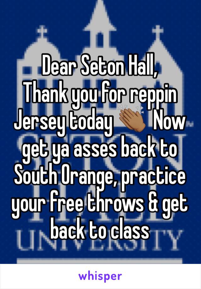 Dear Seton Hall,
Thank you for reppin Jersey today 👏🏾  Now get ya asses back to South Orange, practice your free throws & get back to class