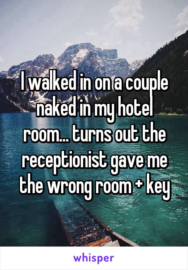 I walked in on a couple naked in my hotel room... turns out the receptionist gave me the wrong room + key