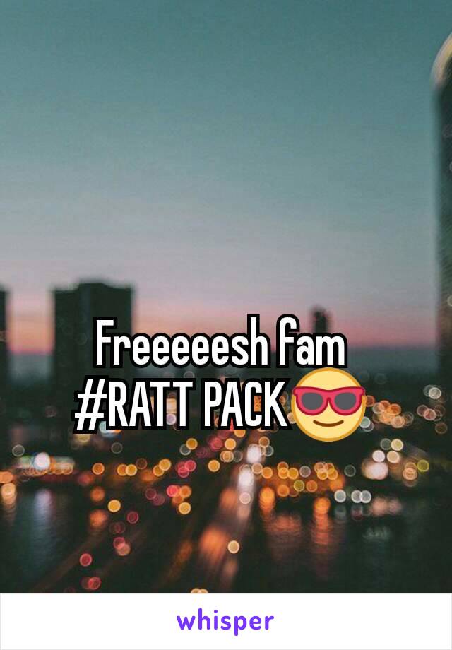 Freeeeesh fam 
#RATT PACK😎 