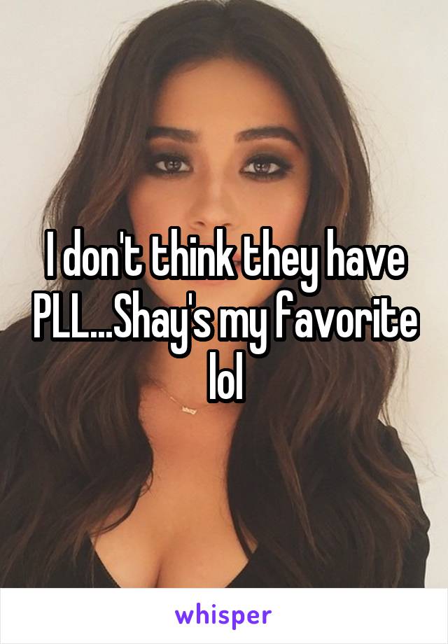 I don't think they have PLL...Shay's my favorite lol