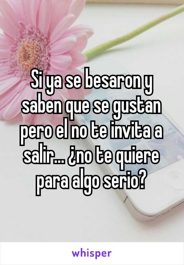 Si ya se besaron y saben que se gustan pero el no te invita a salir... ¿no te quiere para algo serio?