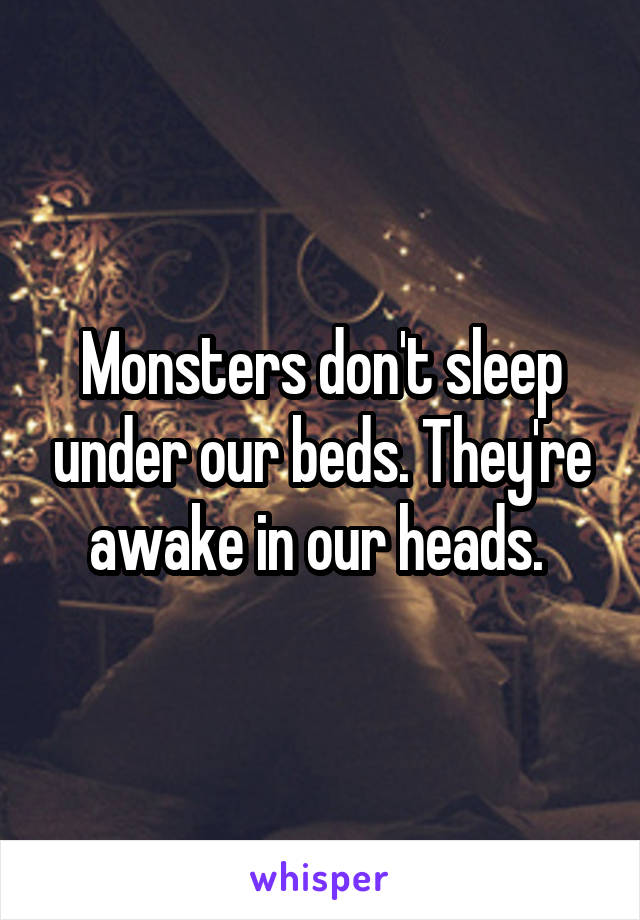 Monsters don't sleep under our beds. They're awake in our heads. 