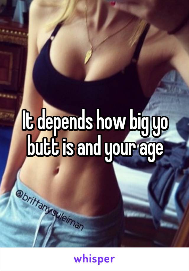 It depends how big yo butt is and your age