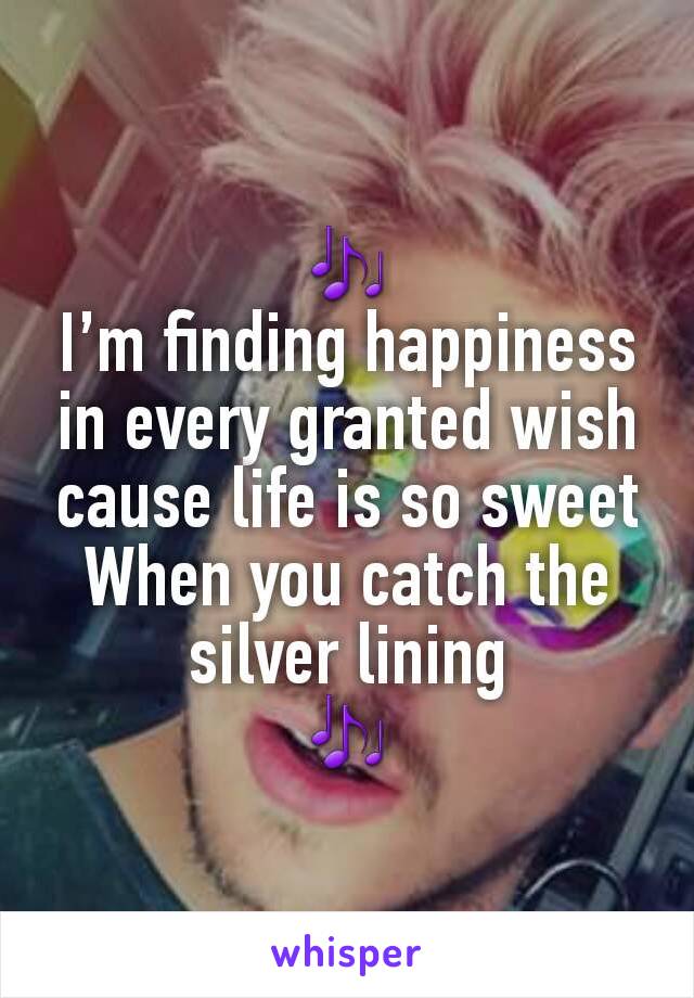 🎶
I’m finding happiness in every granted wish cause life is so sweet
When you catch the silver lining
🎶