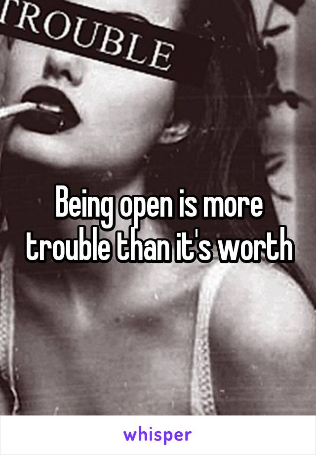 Being open is more trouble than it's worth