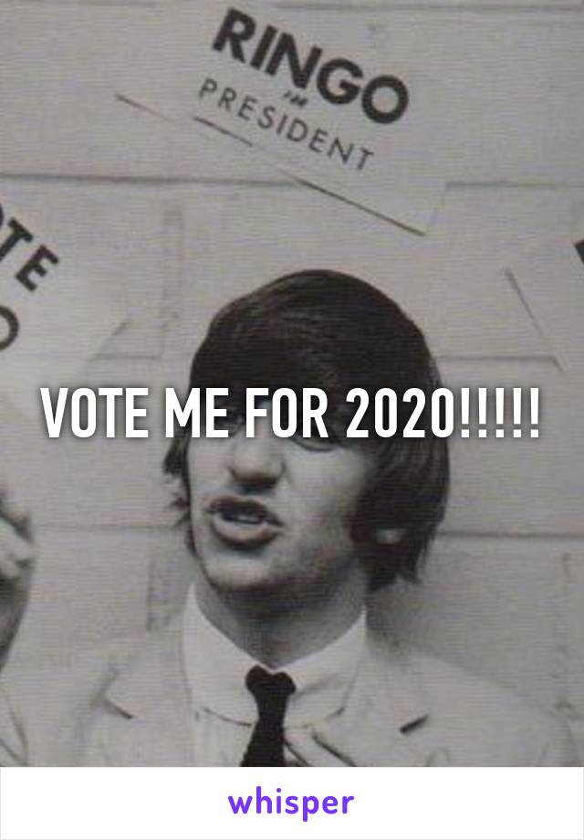 VOTE ME FOR 2020!!!!!