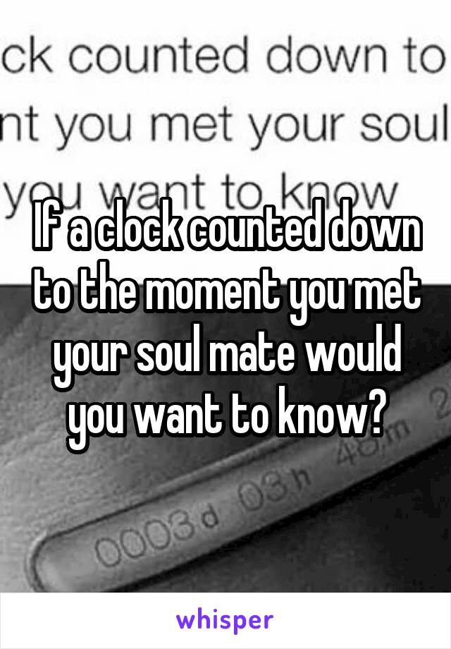 If a clock counted down to the moment you met your soul mate would you want to know?