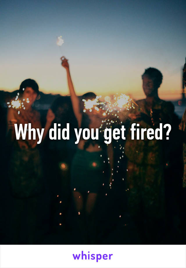 Why did you get fired?